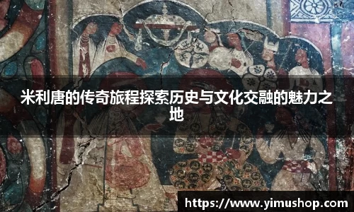米利唐的传奇旅程探索历史与文化交融的魅力之地