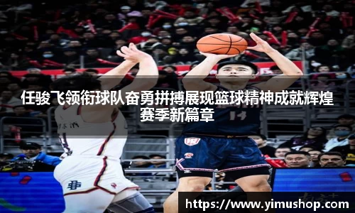 任骏飞领衔球队奋勇拼搏展现篮球精神成就辉煌赛季新篇章