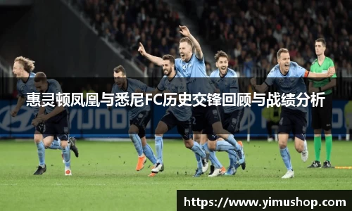 惠灵顿凤凰与悉尼FC历史交锋回顾与战绩分析