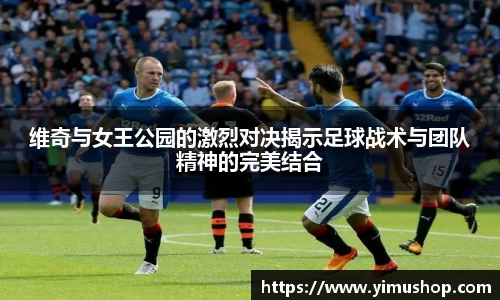 维奇与女王公园的激烈对决揭示足球战术与团队精神的完美结合