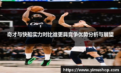 奇才与快船实力对比谁更具竞争优势分析与展望