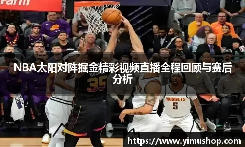 NBA太阳对阵掘金精彩视频直播全程回顾与赛后分析